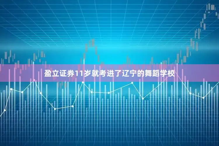 盈立证券11岁就考进了辽宁的舞蹈学校