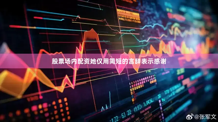 股票场内配资她仅用简短的言辞表示感谢