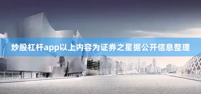 炒股杠杆app以上内容为证券之星据公开信息整理