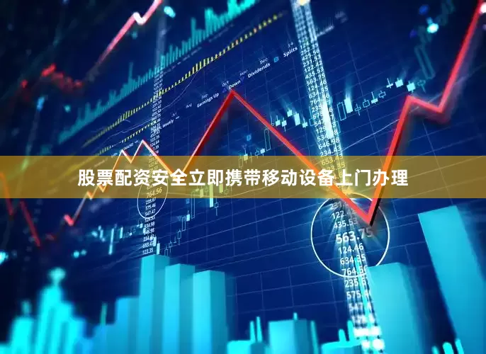 股票配资安全立即携带移动设备上门办理
