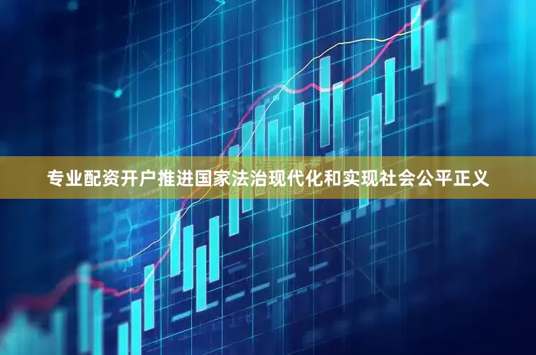 专业配资开户推进国家法治现代化和实现社会公平正义