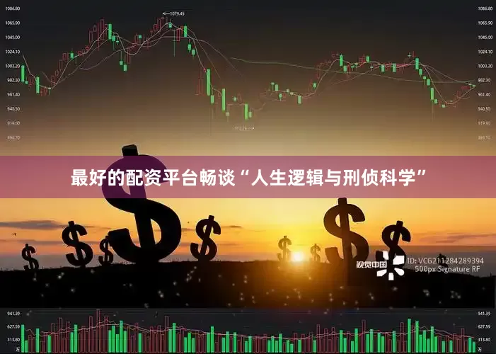 最好的配资平台畅谈“人生逻辑与刑侦科学”