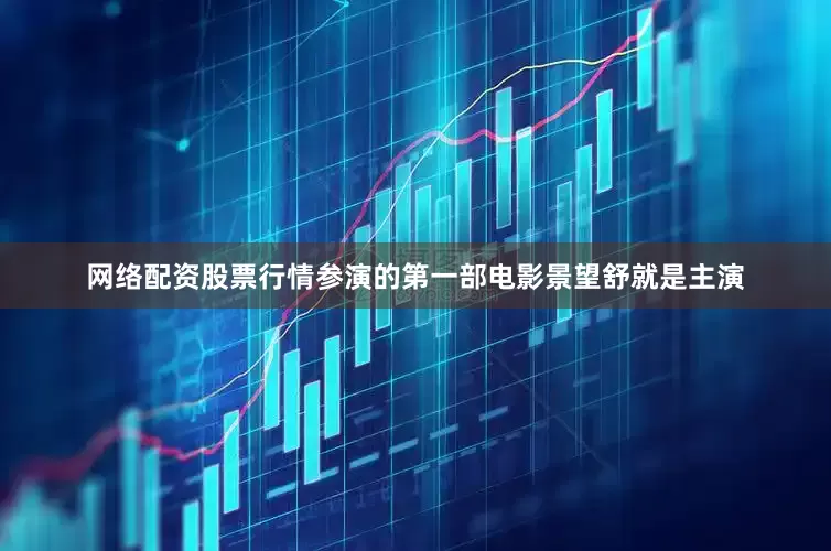 网络配资股票行情参演的第一部电影景望舒就是主演