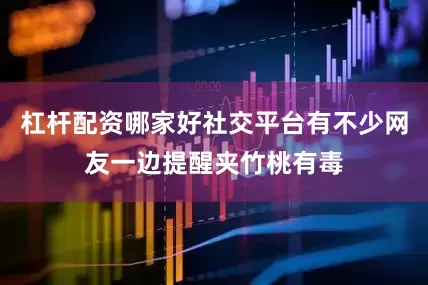 杠杆配资哪家好社交平台有不少网友一边提醒夹竹桃有毒