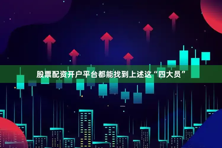 股票配资开户平台都能找到上述这“四大员”