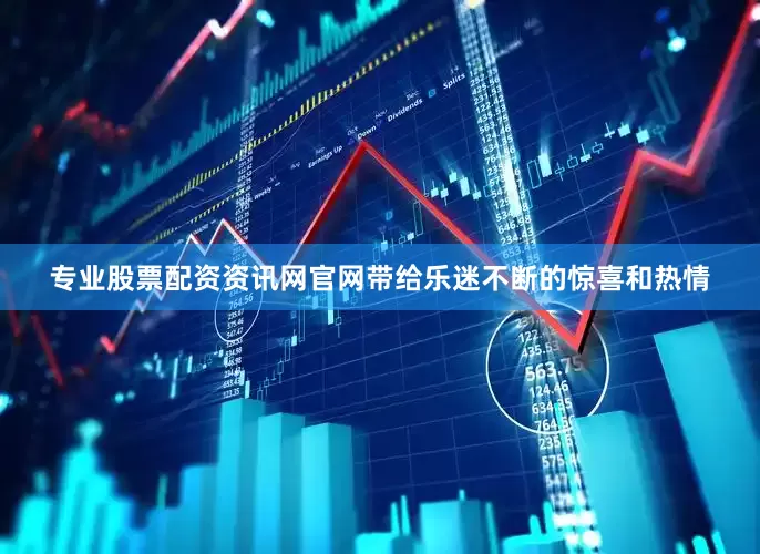 专业股票配资资讯网官网带给乐迷不断的惊喜和热情