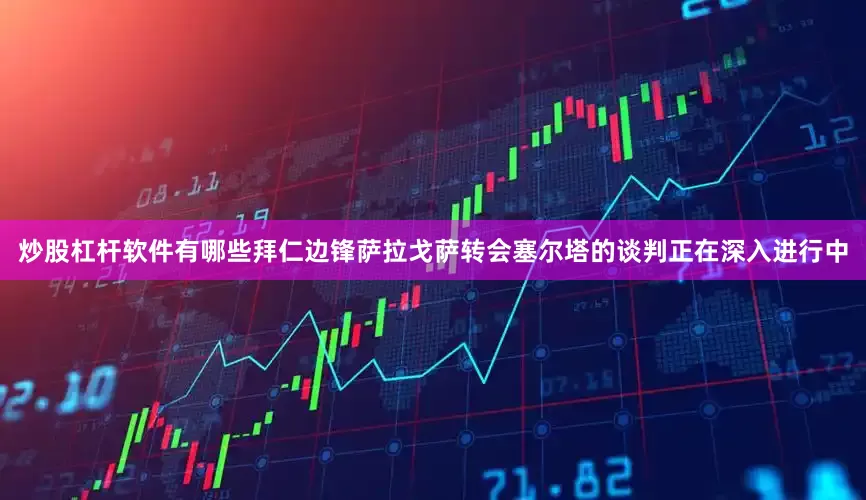 炒股杠杆软件有哪些拜仁边锋萨拉戈萨转会塞尔塔的谈判正在深入进行中