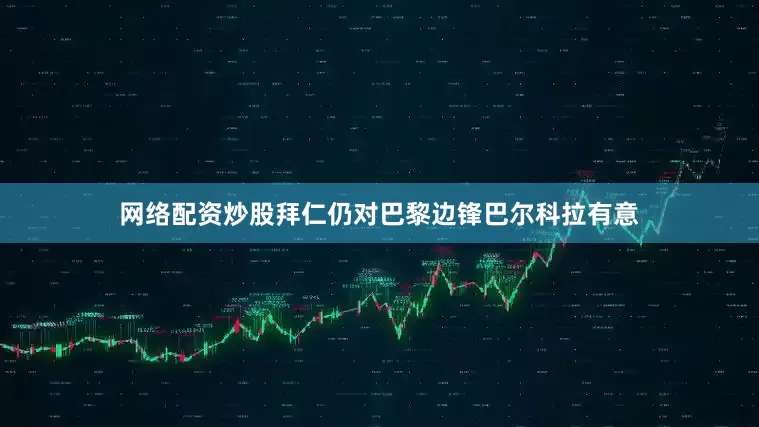 网络配资炒股拜仁仍对巴黎边锋巴尔科拉有意