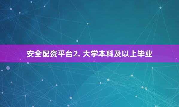 安全配资平台2. 大学本科及以上毕业