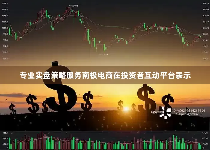 专业实盘策略服务南极电商在投资者互动平台表示
