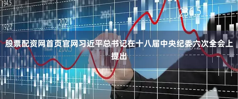 股票配资网首页官网习近平总书记在十八届中央纪委六次全会上提出