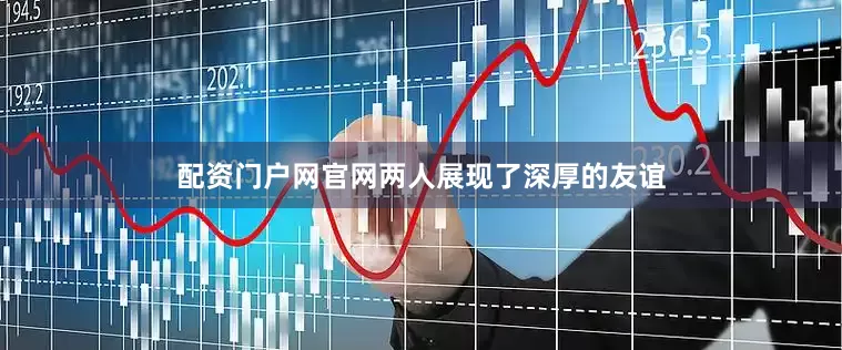 配资门户网官网两人展现了深厚的友谊