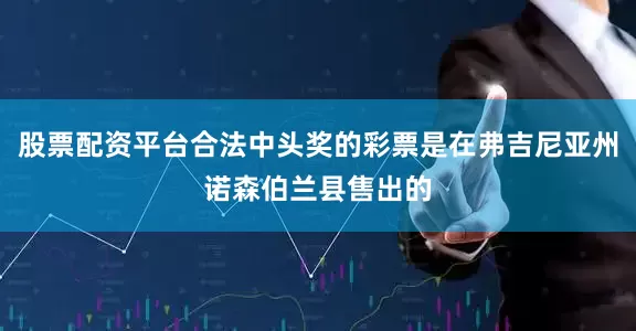 股票配资平台合法中头奖的彩票是在弗吉尼亚州诺森伯兰县售出的
