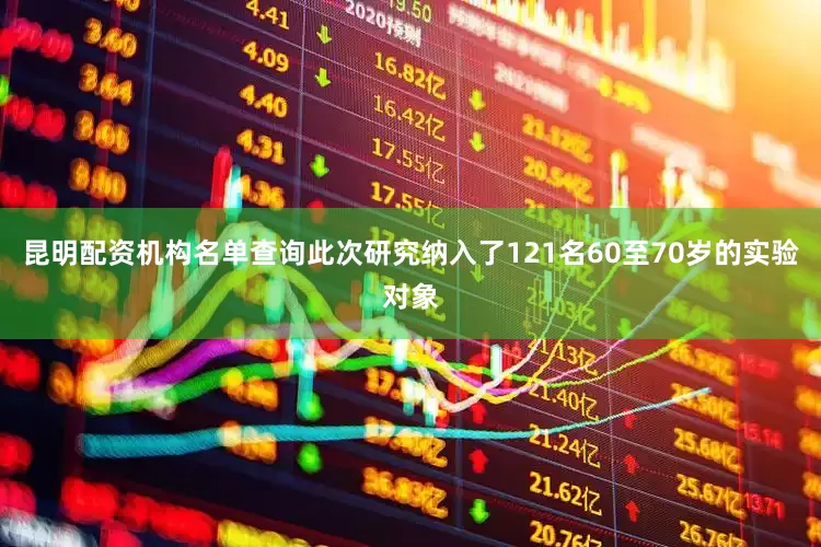 昆明配资机构名单查询此次研究纳入了121名60至70岁的实验对象