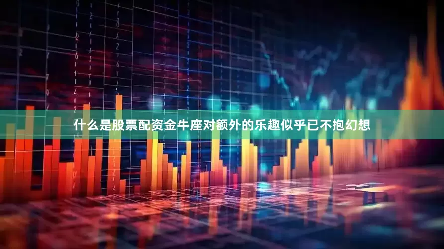什么是股票配资金牛座对额外的乐趣似乎已不抱幻想