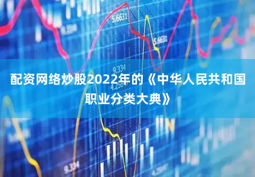 配资网络炒股2022年的《中华人民共和国职业分类大典》