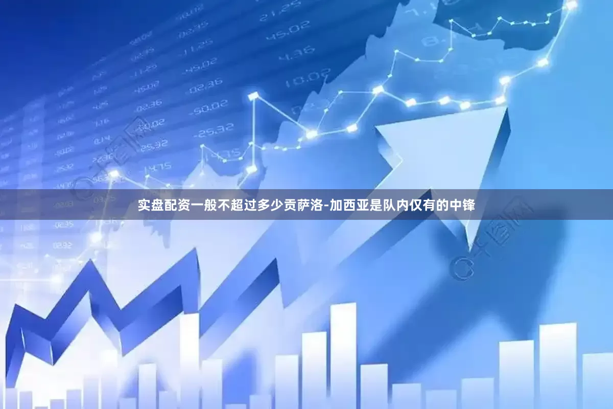 实盘配资一般不超过多少贡萨洛-加西亚是队内仅有的中锋