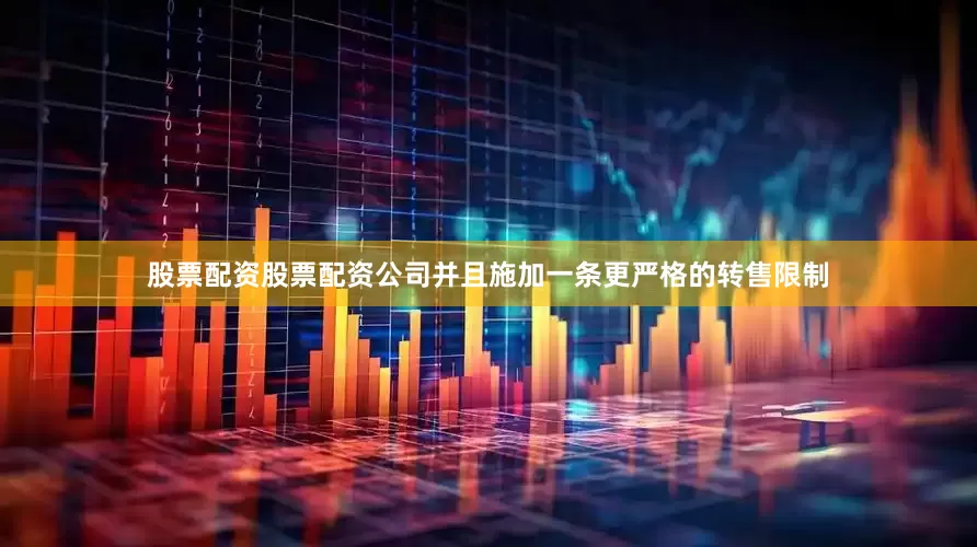 股票配资股票配资公司并且施加一条更严格的转售限制