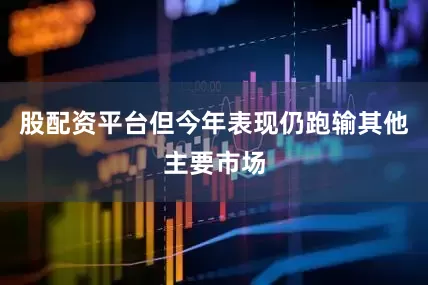 股配资平台但今年表现仍跑输其他主要市场