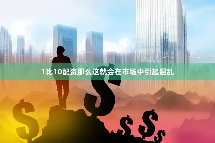 1比10配资那么这就会在市场中引起混乱