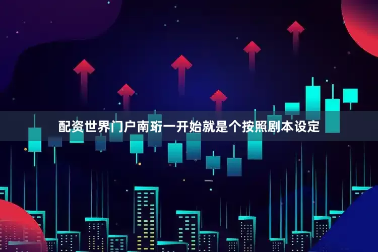 配资世界门户南珩一开始就是个按照剧本设定