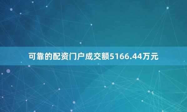 可靠的配资门户成交额5166.44万元