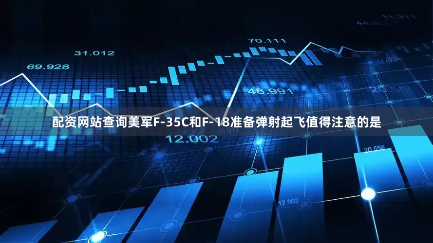 配资网站查询美军F-35C和F-18准备弹射起飞值得注意的是