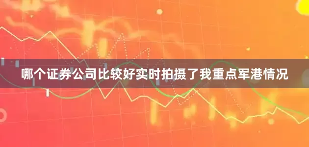 哪个证券公司比较好实时拍摄了我重点军港情况