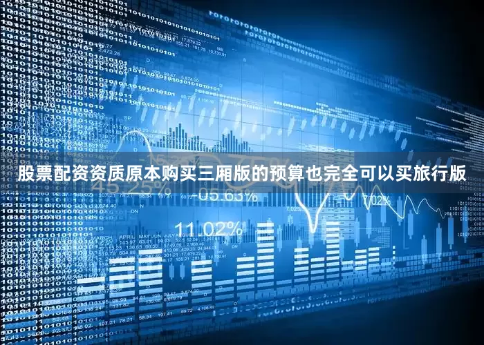 股票配资资质原本购买三厢版的预算也完全可以买旅行版