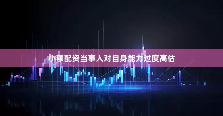小额配资当事人对自身能力过度高估