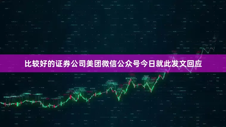 比较好的证券公司美团微信公众号今日就此发文回应