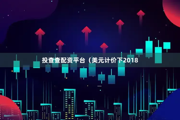 投查查配资平台（美元计价下2018