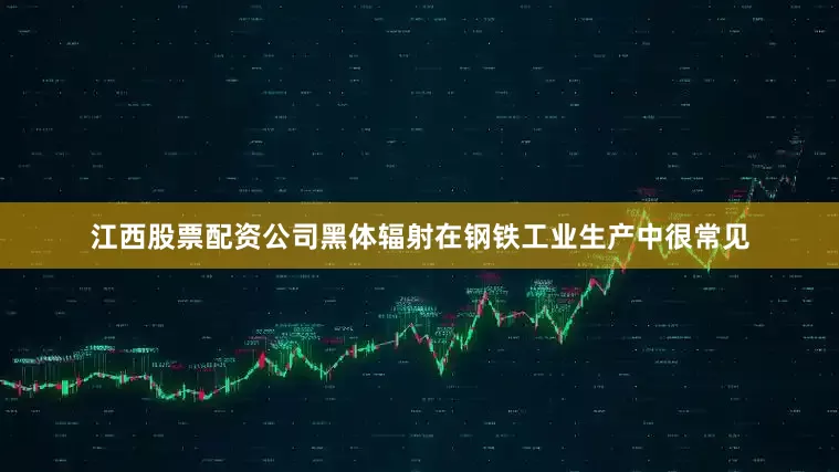 江西股票配资公司黑体辐射在钢铁工业生产中很常见