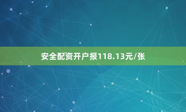 安全配资开户报118.13元/张