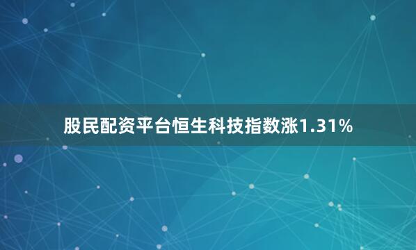 股民配资平台恒生科技指数涨1.31%