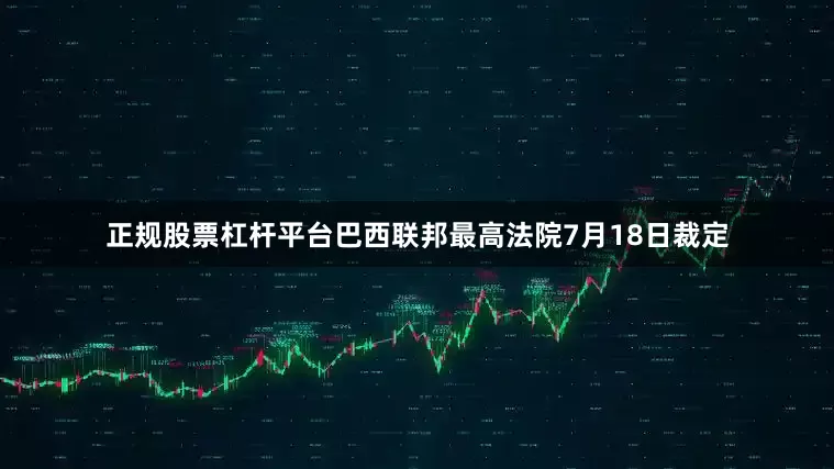 正规股票杠杆平台巴西联邦最高法院7月18日裁定