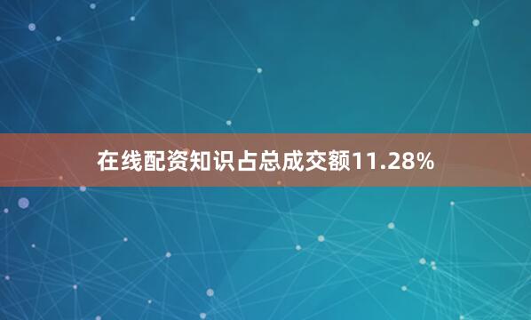 在线配资知识占总成交额11.28%