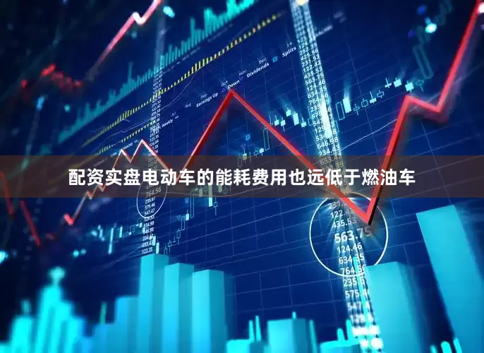 配资实盘电动车的能耗费用也远低于燃油车