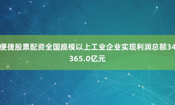 便捷股票配资全国规模以上工业企业实现利润总额34365.0亿元