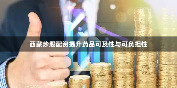 西藏炒股配资提升药品可及性与可负担性