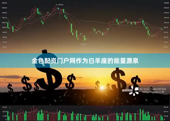 金色配资门户网作为白羊座的能量源泉