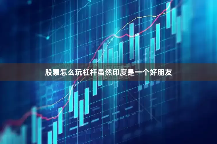 股票怎么玩杠杆虽然印度是一个好朋友