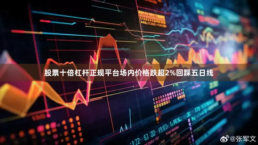 股票十倍杠杆正规平台场内价格跌超2%回踩五日线