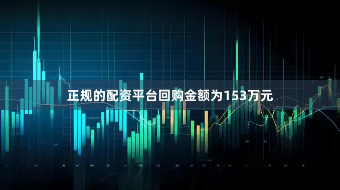 正规的配资平台回购金额为153万元
