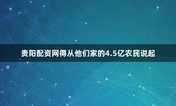 贵阳配资网得从他们家的4.5亿农民说起