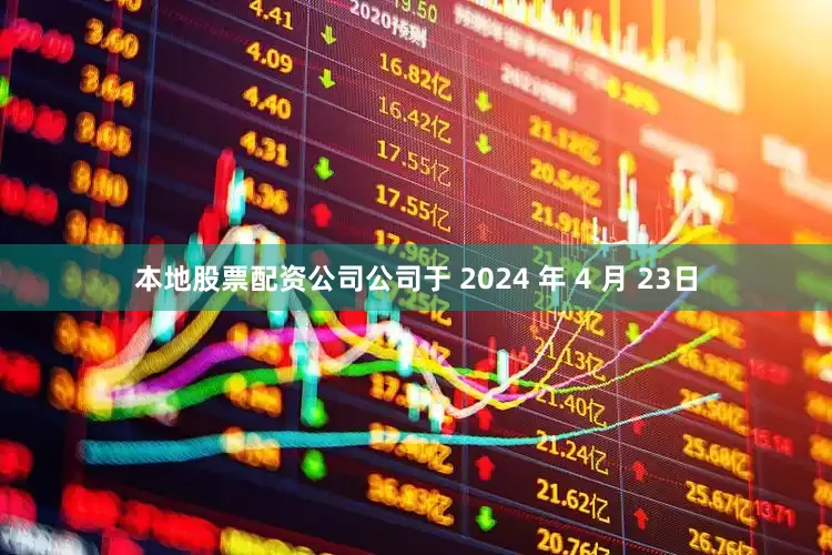 本地股票配资公司公司于 2024 年 4 月 23日