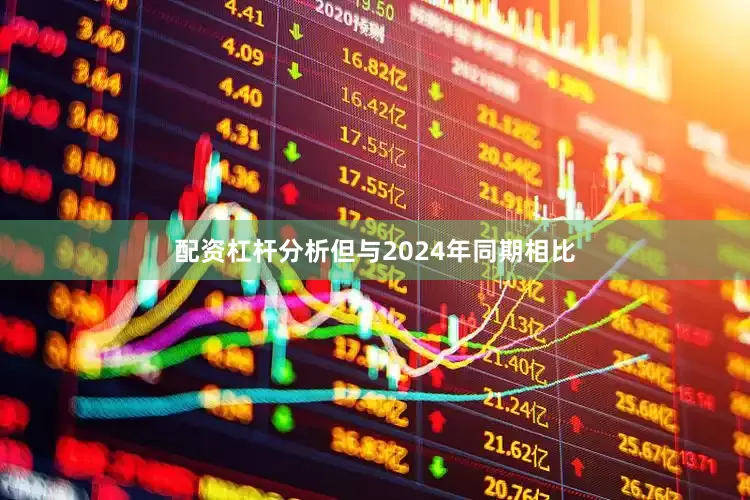 配资杠杆分析但与2024年同期相比