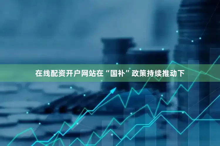 在线配资开户网站在“国补”政策持续推动下