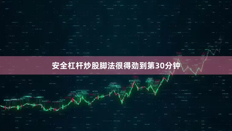 安全杠杆炒股脚法很得劲到第30分钟