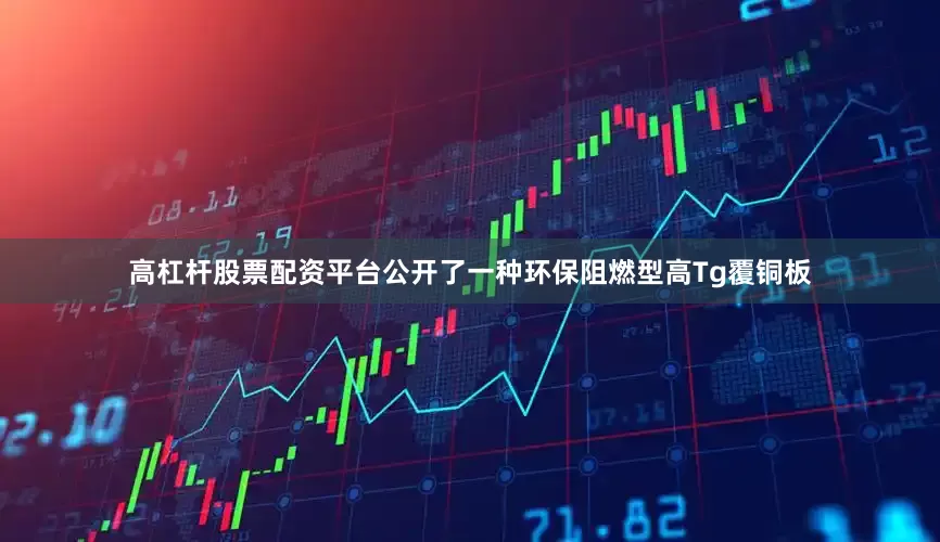 高杠杆股票配资平台公开了一种环保阻燃型高Tg覆铜板